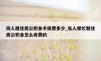 找人提住房公积金手续费多少_私人帮忙取住房公积金怎么收费的