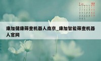 康加健康筛查机器人南京_康加智能筛查机器人官网