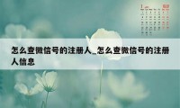 怎么查微信号的注册人_怎么查微信号的注册人信息