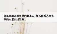 怎么查加入黑名单的联系人_加入联系人黑名单的人怎么找出来