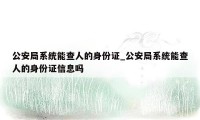 公安局系统能查人的身份证_公安局系统能查人的身份证信息吗