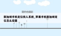 新加坡手机定位找人系统_苹果手机新加坡定位怎么设置