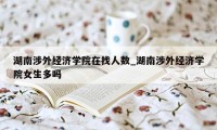 湖南涉外经济学院在找人数_湖南涉外经济学院女生多吗