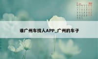 谁广州车找人APP_广州的车子