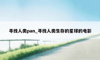 寻找人类pan_寻找人类生存的星球的电影