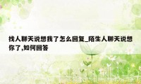 找人聊天说想我了怎么回复_陌生人聊天说想你了,如何回答