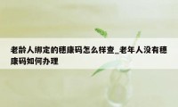 老龄人绑定的穗康码怎么样查_老年人没有穗康码如何办理