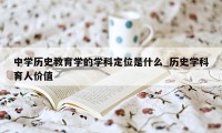 中学历史教育学的学科定位是什么_历史学科育人价值