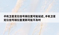 手机卫星定位信号弱位置可能延迟_手机卫星定位信号弱位置更新可能不及时