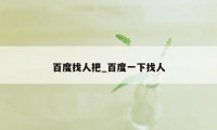 百度找人把_百度一下找人