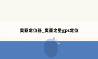 奥亚定位器_奥亚之星gps定位