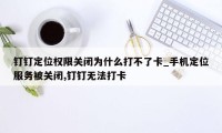 钉钉定位权限关闭为什么打不了卡_手机定位服务被关闭,钉钉无法打卡