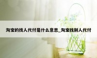 淘宝的找人代付是什么意思_淘宝找别人代付