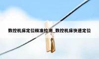 数控机床定位精准检测_数控机床快速定位