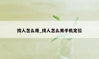 找人怎么用_找人怎么用手机定位