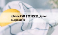 iphone13某个软件定位_iphone13pro定位