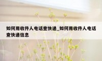 如何用收件人电话查快递_如何用收件人电话查快递信息