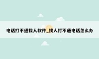 电话打不通找人软件_找人打不通电话怎么办