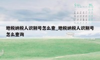 地税纳税人识别号怎么查_地税纳税人识别号怎么查询