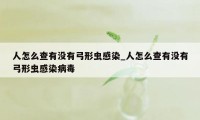 人怎么查有没有弓形虫感染_人怎么查有没有弓形虫感染病毒