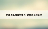 奶块怎么用名字找人_奶块怎么改名字