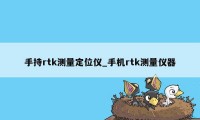 手持rtk测量定位仪_手机rtk测量仪器