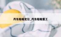 丹东船舶定位_丹东船舶重工