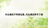 什么情况下开房记录_什么情况开不了房