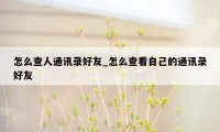 怎么查人通讯录好友_怎么查看自己的通讯录好友