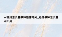 人社局怎么查教师退休时间_退休教师怎么查询工资