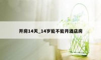 开房14天_14岁能不能开酒店房