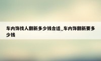 车内饰找人翻新多少钱合适_车内饰翻新要多少钱