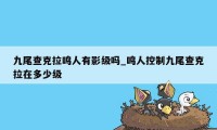 九尾查克拉鸣人有影级吗_鸣人控制九尾查克拉在多少级