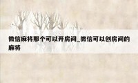 微信麻将那个可以开房间_微信可以创房间的麻将