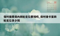 保时捷质保内四轮定位要钱吗_保时捷卡宴四轮定位多少钱