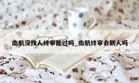 南航没找人终审能过吗_南航终审会刷人吗