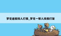 梦见连襟找人打我_梦见一帮人找我打架