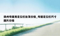 扬州母猪用定位栏批发价格_母猪定位栏尺寸图片价格