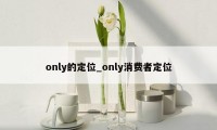 only的定位_only消费者定位