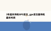 3年超长待机GPS定位_gps定位器待机最长时间