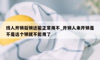 找人开锁后锁还能正常用不_开锁人来开锁是不是这个锁就不能用了