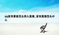 qq音乐里面怎么找人直播_音乐直播怎么@人