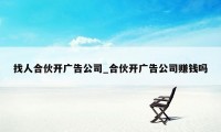 找人合伙开广告公司_合伙开广告公司赚钱吗