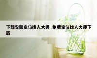 下载安装定位找人大师_免费定位找人大师下载