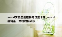 word文档总是在特定位置卡死_word编辑某一文档时特别卡