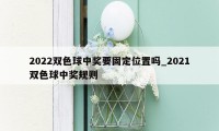 2022双色球中奖要固定位置吗_2021双色球中奖规则