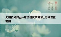 无锡口碑好gps定位器优质商家_无锡位置地图