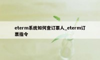 eterm系统如何查订票人_eterm订票指令