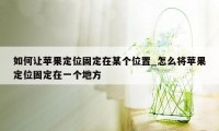 如何让苹果定位固定在某个位置_怎么将苹果定位固定在一个地方