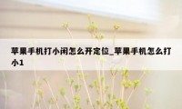 苹果手机打小闲怎么开定位_苹果手机怎么打小1